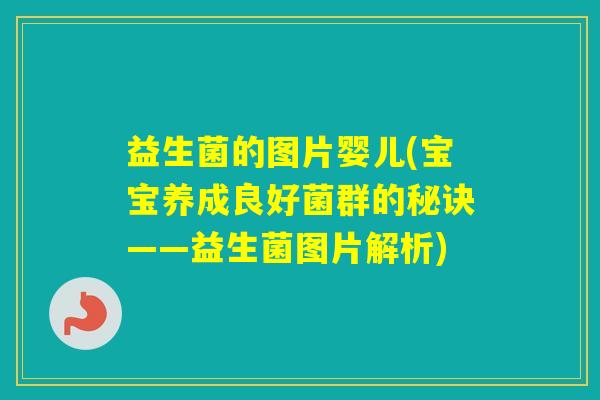 益生菌的图片婴儿(宝宝养成良好菌群的秘诀——益生菌图片解析)