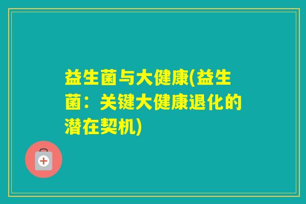 益生菌与大健康(益生菌：关键大健康退化的潜在契机)