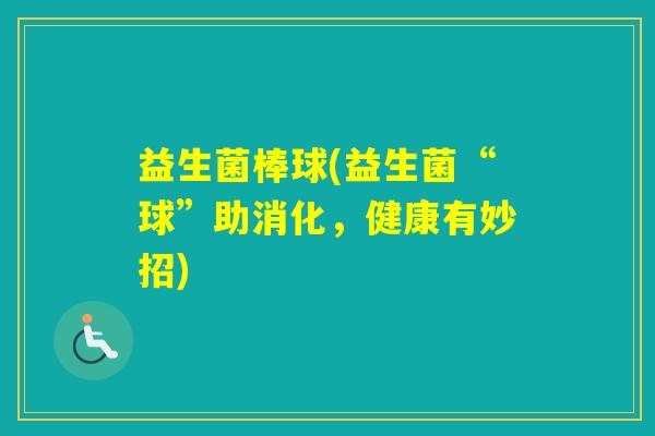 益生菌棒球(益生菌“球”助消化，健康有妙招)