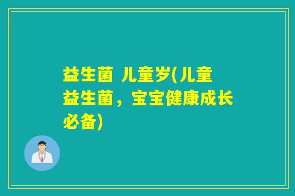 益生菌 儿童岁(儿童益生菌,宝宝健康成长必备) 益生菌 儿童岁(儿童益生菌,宝宝健康成长必备)