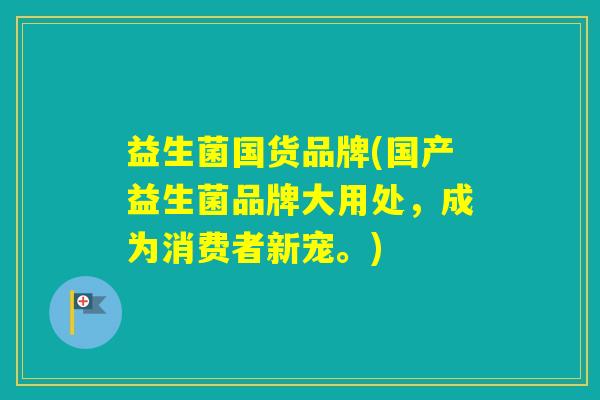 益生菌国货品牌(国产益生菌品牌大用处,成为消费者新宠。) 益生菌国货品牌(国产益生菌品牌大用处,成为消费者新宠。)