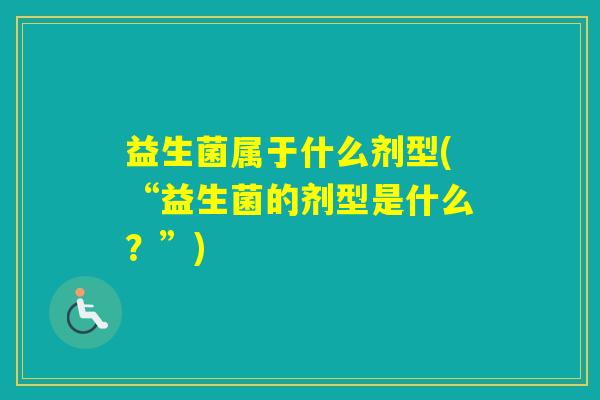 益生菌属于什么剂型(“益生菌的剂型是什么？”)