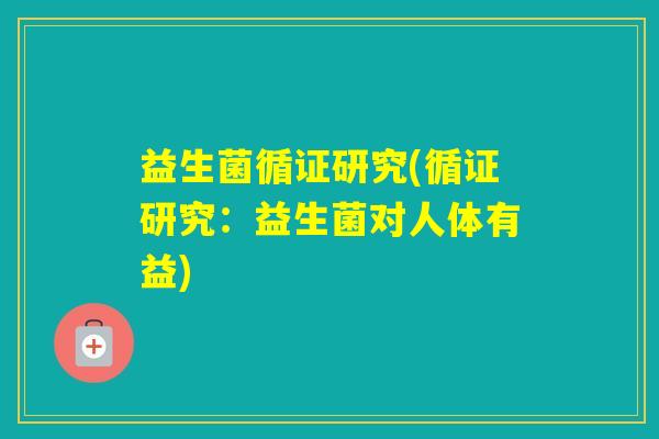 益生菌循证研究(循证研究：益生菌对人体有益)