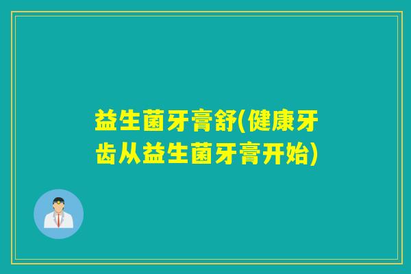 益生菌牙膏舒(健康牙齿从益生菌牙膏开始)