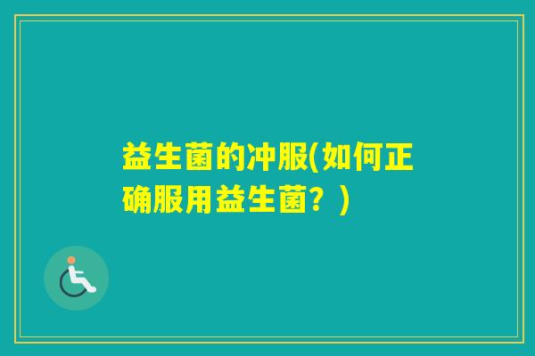 益生菌的冲服(如何正确服用益生菌?) 益生菌的冲服(如何正确服用益生菌?)