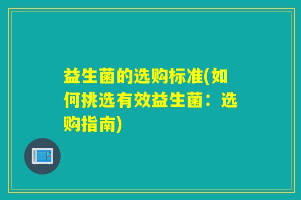 益生菌的选购标准(如何挑选有效益生菌：选购指南)