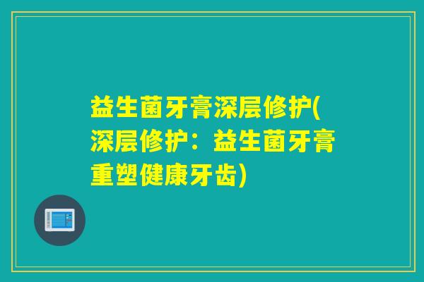益生菌牙膏深层修护(深层修护：益生菌牙膏重塑健康牙齿)