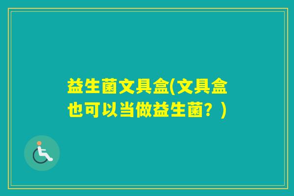 益生菌文具盒(文具盒也可以当做益生菌？)