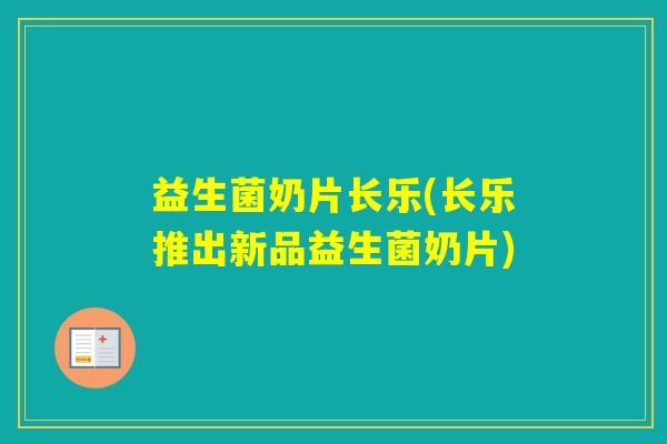 益生菌奶片长乐(长乐推出新品益生菌奶片)