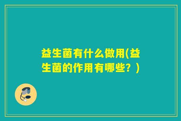 益生菌有什么做用(益生菌的作用有哪些？)