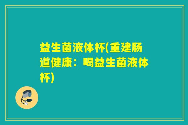 益生菌液体杯(重建肠道健康：喝益生菌液体杯)