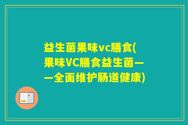 益生菌果味vc膳食(果味VC膳食益生菌——全面维护肠道健康)