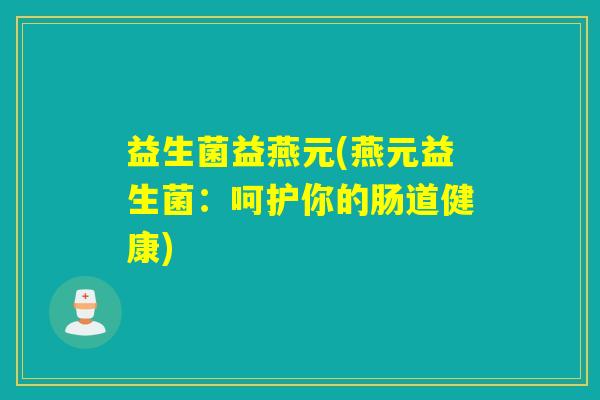 益生菌益燕元(燕元益生菌：呵护你的肠道健康)