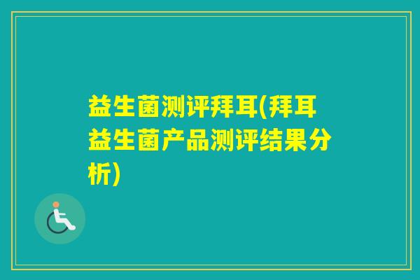 益生菌测评拜耳(拜耳益生菌产品测评结果分析) 益生菌测评拜耳(拜耳益生菌产品测评结果分析)