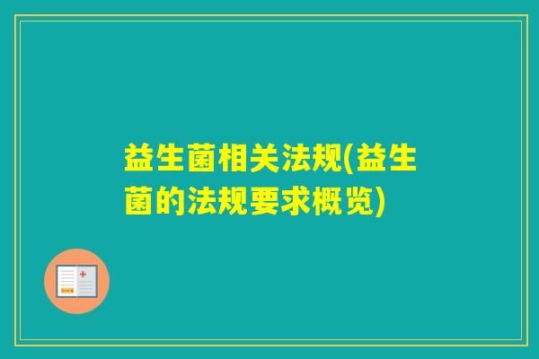 益生菌相关法规(益生菌的法规要求概览)