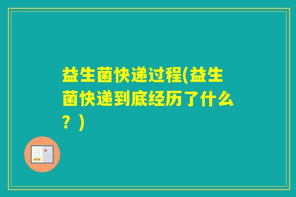 益生菌快递过程(益生菌快递到底经历了什么?) 益生菌快递过程(益生菌快递到底经历了什么?)