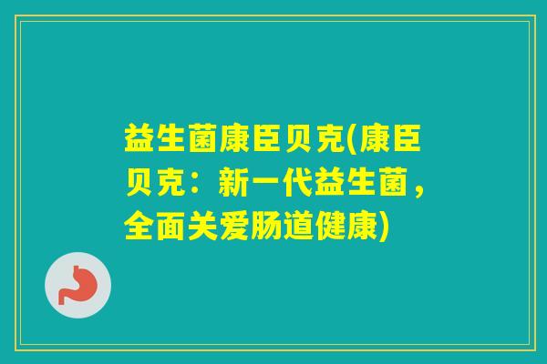 益生菌康臣贝克(康臣贝克:新一代益生菌,全面关爱肠道健康) 益生菌康臣贝克(康臣贝克:新一代益生菌,全面关爱肠道健康)