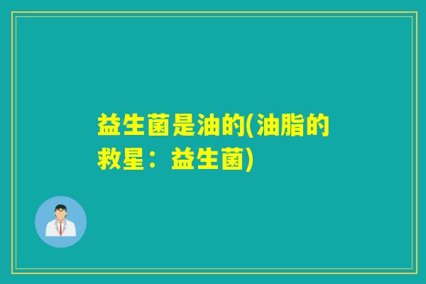 益生菌是油的(油脂的救星：益生菌)
