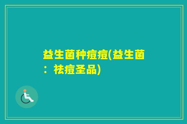 益生菌种痘痘(益生菌：祛痘圣品)