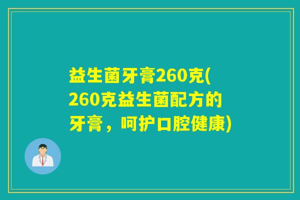 益生菌牙膏260克(260克益生菌配方的牙膏,呵护口腔健康) 益生菌牙膏260克(260克益生菌配方的牙膏,呵护口腔健康)
