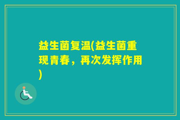益生菌复温(益生菌重现青春,再次发挥作用) 益生菌复温(益生菌重现青春,再次发挥作用)