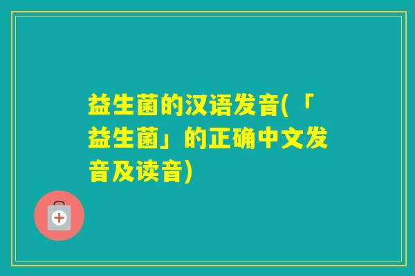 益生菌的汉语发音(「益生菌」的正确中文发音及读音)