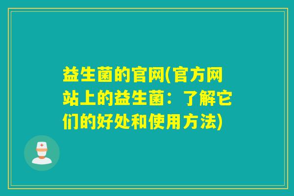 益生菌的官网(官方网站上的益生菌：了解它们的好处和使用方法)
