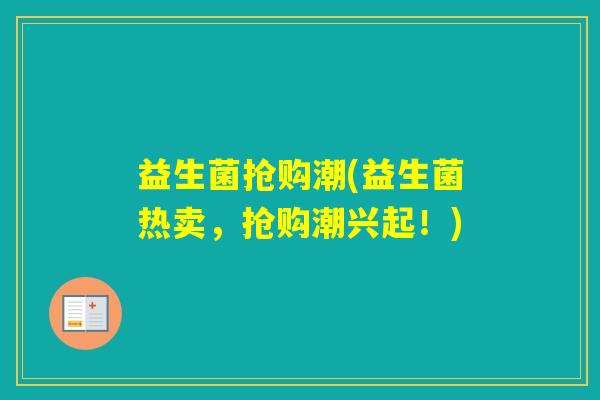 益生菌抢购潮(益生菌热卖，抢购潮兴起！)