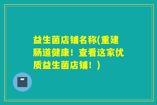 益生菌店铺名称(重建肠道健康！查看这家优质益生菌店铺！)