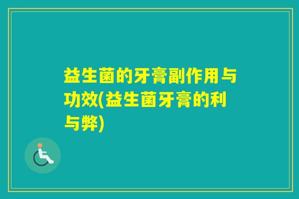 益生菌的牙膏副作用与功效(益生菌牙膏的利与弊)