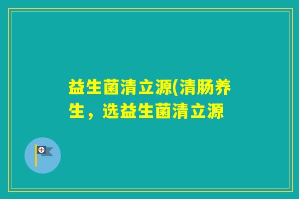 益生菌清立源(清肠养生，选益生菌清立源