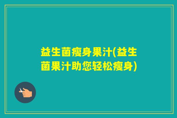 益生菌瘦身果汁(益生菌果汁助您轻松瘦身) 益生菌瘦身果汁(益生菌果汁助您轻松瘦身)