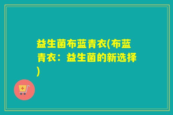 益生菌布蓝青衣(布蓝青衣：益生菌的新选择)