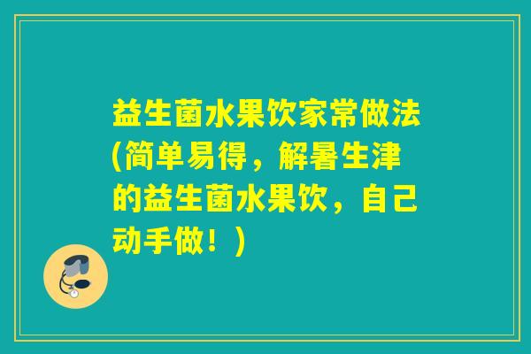 益生菌水果饮家常做法(简单易得,解暑生津的益生菌水果饮,自己动手做!) 益生菌水果饮家常做法(简单易得,解暑生津的益生菌水果饮,自己动手做!)