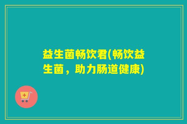 益生菌畅饮君(畅饮益生菌，助力肠道健康)