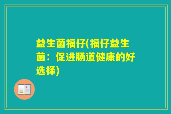 益生菌福仔(福仔益生菌：促进肠道健康的好选择)