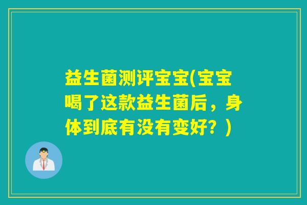 益生菌测评宝宝(宝宝喝了这款益生菌后,身体到底有没有变好?) 益生菌测评宝宝(宝宝喝了这款益生菌后,身体到底有没有变好?)