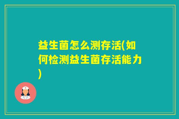 益生菌怎么测存活(如何检测益生菌存活能力)