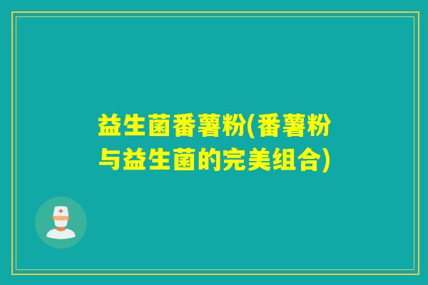 益生菌番薯粉(番薯粉与益生菌的完美组合)