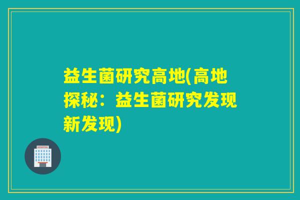 益生菌研究高地(高地探秘：益生菌研究发现新发现)