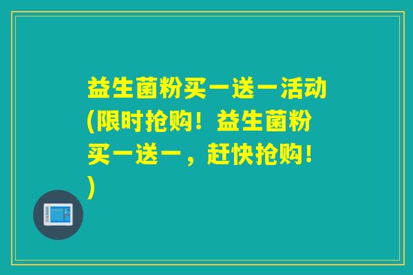 益生菌粉买一送一活动(限时抢购！益生菌粉买一送一，赶快抢购！)