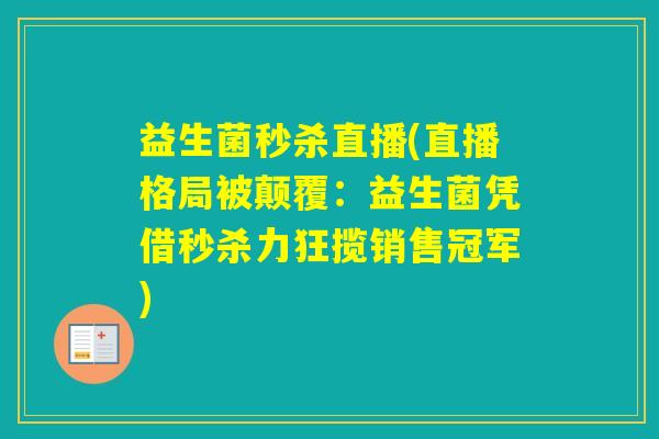益生菌秒杀直播(直播格局被颠覆：益生菌凭借秒杀力狂揽销售冠军)