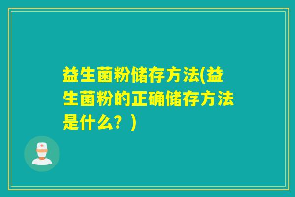 益生菌粉储存方法(益生菌粉的正确储存方法是什么？)