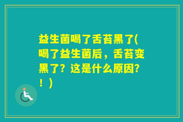 益生菌喝了舌苔黑了(喝了益生菌后，舌苔变黑了？这是什么原因？！)