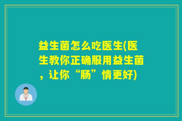 益生菌怎么吃医生(医生教你正确服用益生菌，让你“肠”情更好)
