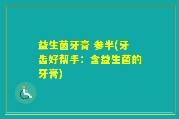 益生菌牙膏 参半(牙齿好帮手:含益生菌的牙膏) 益生菌牙膏 参半(牙齿好帮手:含益生菌的牙膏)