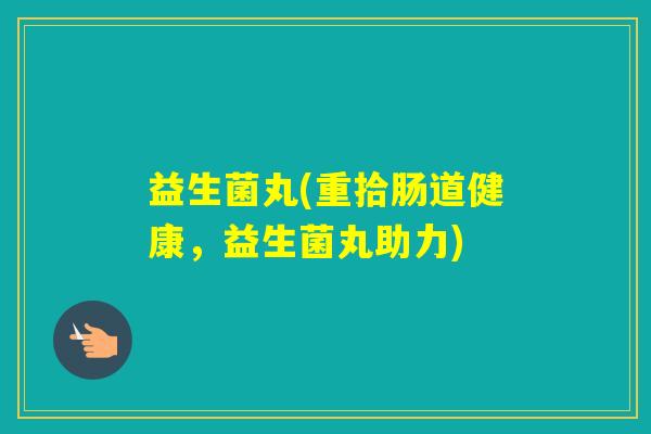 益生菌丸(重拾肠道健康，益生菌丸助力)
