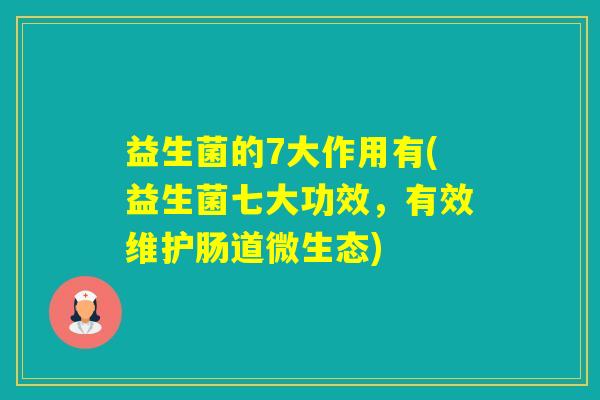益生菌的7大作用有(益生菌七大功效，有效维护肠道微生态)