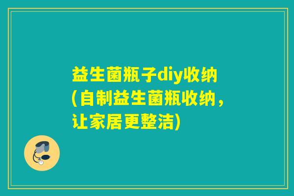 益生菌瓶子diy收纳(自制益生菌瓶收纳，让家居更整洁)
