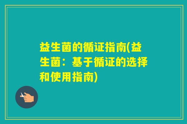 益生菌的循证指南(益生菌:基于循证的选择和使用指南) 益生菌的循证指南(益生菌:基于循证的选择和使用指南)